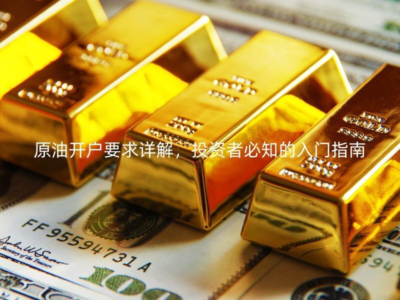 原油開戶要求詳解,投資者必知的入門指南